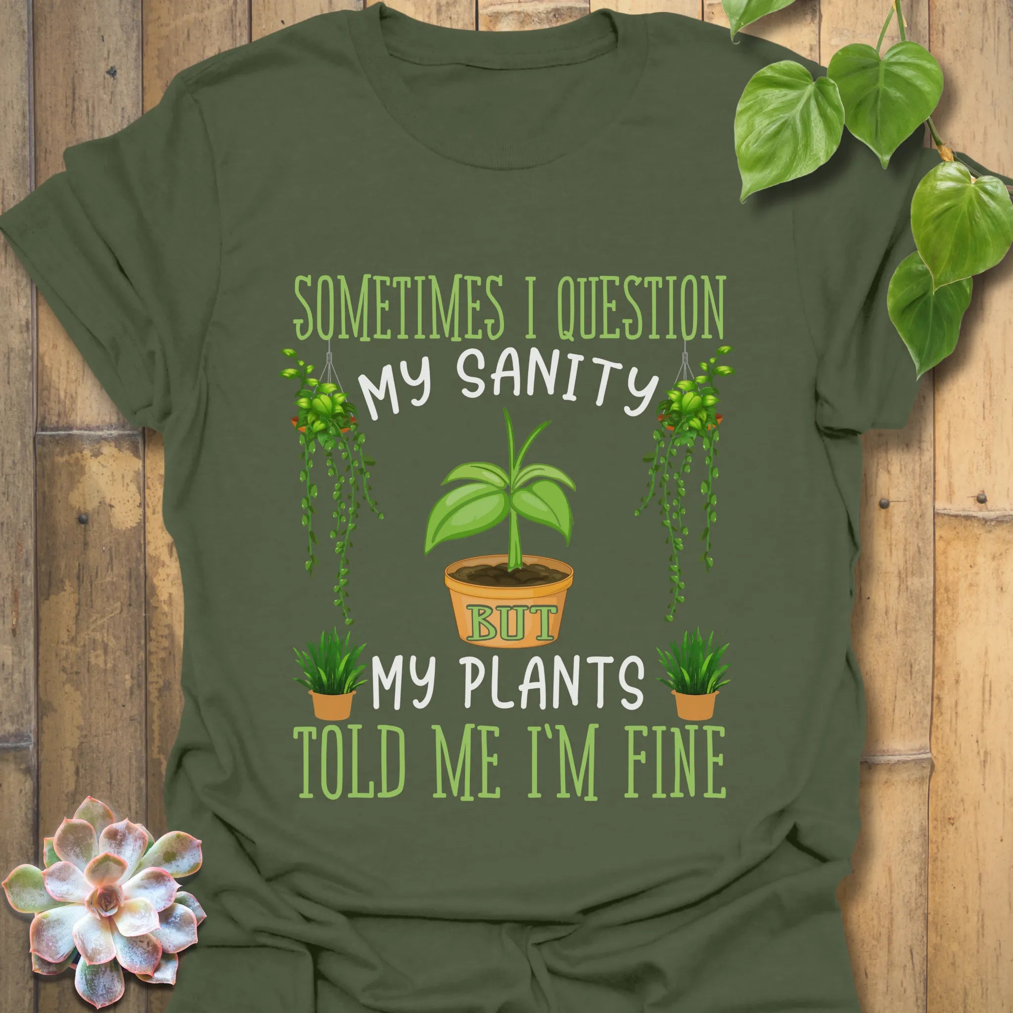 Military green t-shirt with the design that reads “Sometimes I question my sanity but my plants told me I&