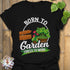 Black t-shirt featuring the design Born to Garden Forced to Work with a print of garden tools and potted plants